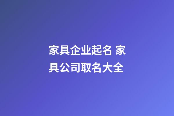 家具企业起名 家具公司取名大全-第1张-公司起名-玄机派